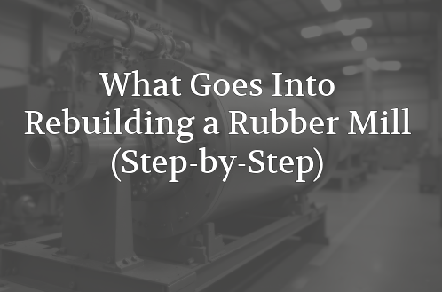 What Goes Into Rebuilding a Rubber Mill? A Step-by-Step Look at the Process