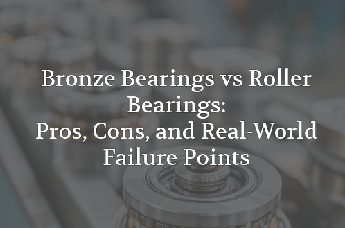 Bronze Bearings vs Roller Bearings: Pros, Cons, and Real-World Failure Points