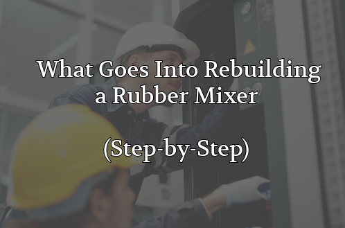 What Goes Into Rebuilding a Rubber Mixer: A Step-by-Step Overview