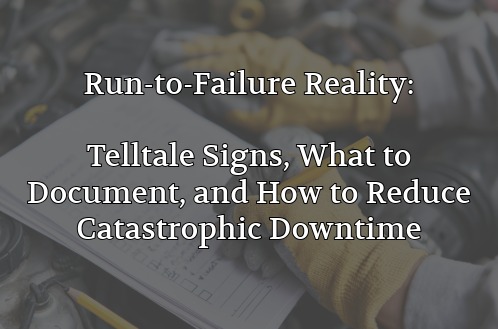 Run-to-Failure Reality: Telltale Signs, What to Document, and How to Reduce Catastrophic Downtime
